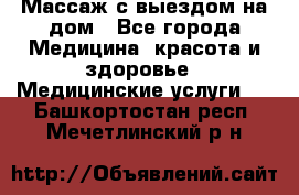 Массаж с выездом на дом - Все города Медицина, красота и здоровье » Медицинские услуги   . Башкортостан респ.,Мечетлинский р-н